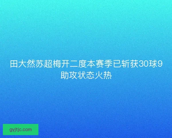 田大然苏超梅开二度本赛季已斩获30球9助攻状态火热