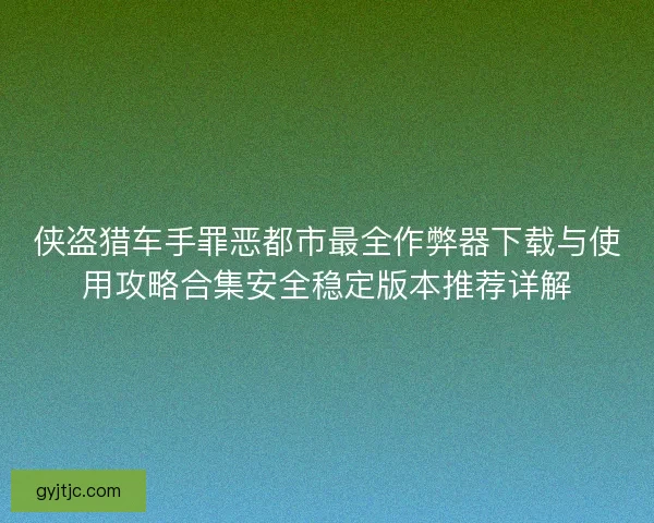 侠盗猎车手罪恶都市最全作弊器下载与使用攻略合集安全稳定版本推荐详解 侠盗猎车手罪恶都市最全作弊器下载与使用攻略合集安全稳定版本推荐详解