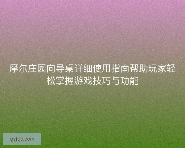 摩尔庄园向导桌详细使用指南帮助玩家轻松掌握游戏技巧与功能