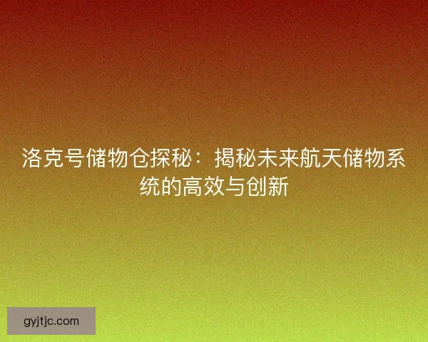 洛克号储物仓探秘：揭秘未来航天储物系统的高效与创新