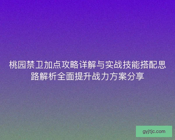桃园禁卫加点攻略详解与实战技能搭配思路解析全面提升战力方案分享