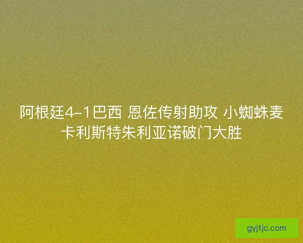 阿根廷4-1巴西 恩佐传射助攻 小蜘蛛麦卡利斯特朱利亚诺破门大胜