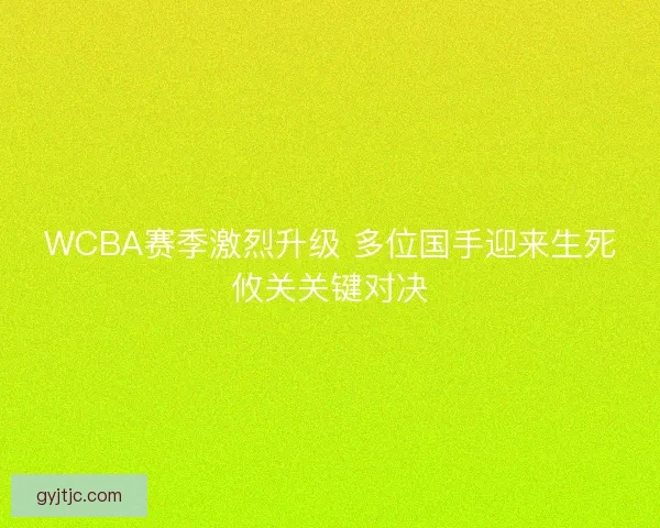 WCBA赛季激烈升级 多位国手迎来生死攸关关键对决