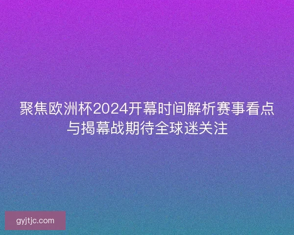 聚焦欧洲杯2024开幕时间解析赛事看点与揭幕战期待全球迷关注