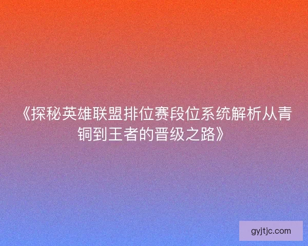 《探秘英雄联盟排位赛段位系统解析从青铜到王者的晋级之路》 《探秘英雄联盟排位赛段位系统解析从青铜到王者的晋级之路》
