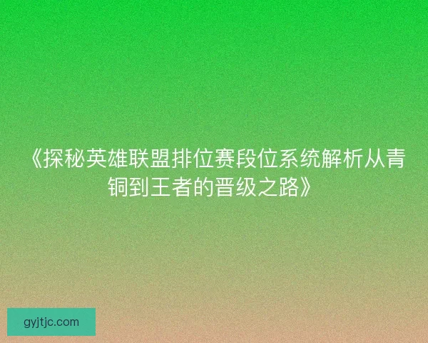 《探秘英雄联盟排位赛段位系统解析从青铜到王者的晋级之路》